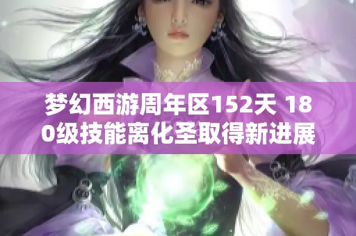 梦幻西游周年区152天 180级技能离化圣取得新进展