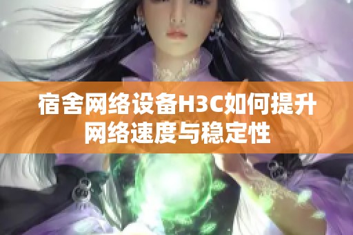 宿舍网络设备H3C如何提升网络速度与稳定性