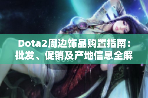 Dota2周边饰品购置指南：批发、促销及产地信息全解析