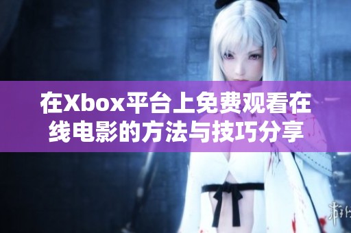 在Xbox平台上免费观看在线电影的方法与技巧分享