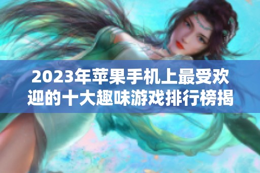 2023年苹果手机上最受欢迎的十大趣味游戏排行榜揭秘