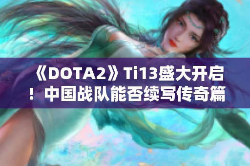 《DOTA2》Ti13盛大开启！中国战队能否续写传奇篇章？