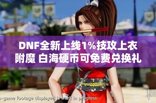 DNF全新上线1%技攻上衣附魔 白海硬币可免费兑换礼盒