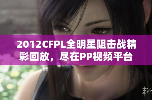 2012CFPL全明星阻击战精彩回放，尽在PP视频平台观看