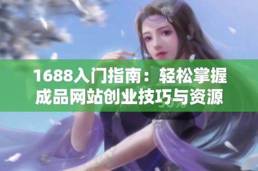 1688入门指南：轻松掌握成品网站创业技巧与资源