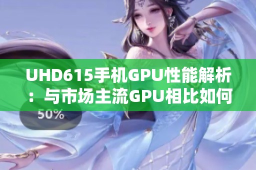 UHD615手机GPU性能解析：与市场主流GPU相比如何？