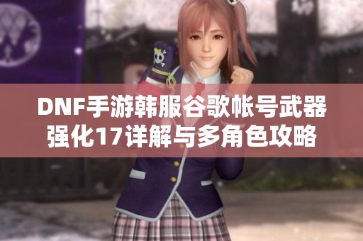 DNF手游韩服谷歌帐号武器强化17详解与多角色攻略