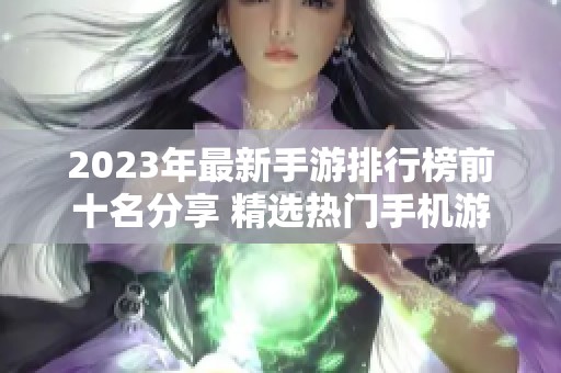 2023年最新手游排行榜前十名分享 精选热门手机游戏推荐