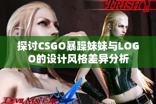 探讨CSGO暴躁妹妹与LOGO的设计风格差异分析