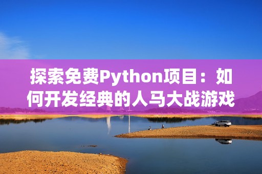 探索免费Python项目：如何开发经典的人马大战游戏