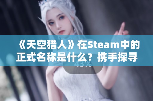 《天空猎人》在Steam中的正式名称是什么？携手探寻游戏精彩内容