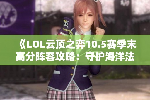 《LOL云顶之弈10.5赛季末高分阵容攻略：守护海洋法详解》