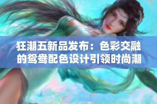 狂潮五新品发布：色彩交融的鸳鸯配色设计引领时尚潮流