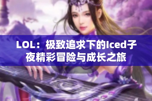 LOL：极致追求下的Iced子夜精彩冒险与成长之旅