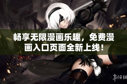 畅享无限漫画乐趣，免费漫画入口页面全新上线！