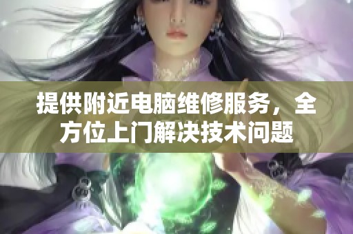 提供附近电脑维修服务，全方位上门解决技术问题