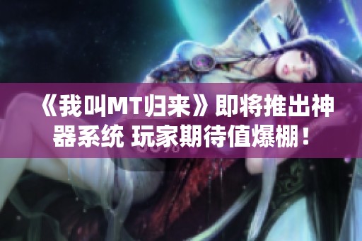 《我叫MT归来》即将推出神器系统 玩家期待值爆棚！