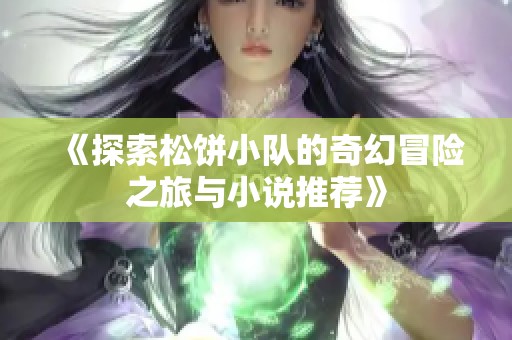 《探索松饼小队的奇幻冒险之旅与小说推荐》