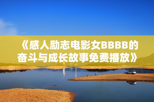 《感人励志电影女BBBB的奋斗与成长故事免费播放》