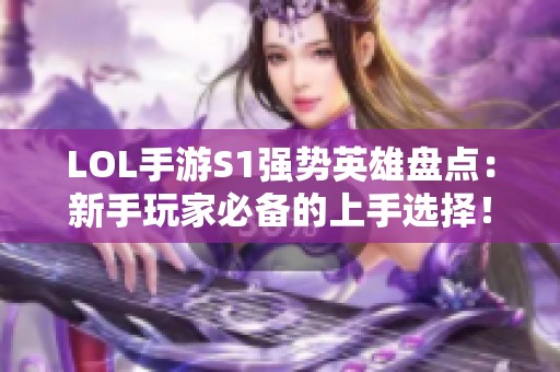 LOL手游S1强势英雄盘点：新手玩家必备的上手选择！