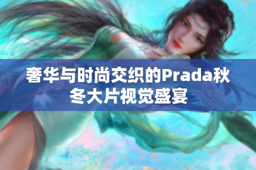 奢华与时尚交织的Prada秋冬大片视觉盛宴