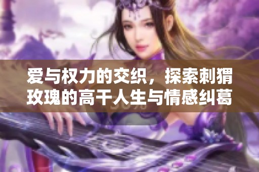 爱与权力的交织，探索刺猬玫瑰的高干人生与情感纠葛