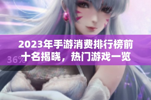 2023年手游消费排行榜前十名揭晓，热门游戏一览