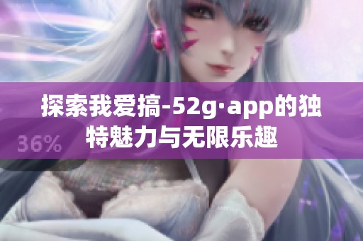 探索我爱搞-52g·app的独特魅力与无限乐趣