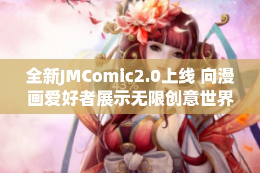 全新JMComic2.0上线 向漫画爱好者展示无限创意世界