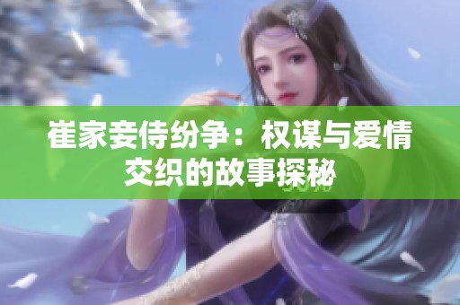 崔家妾侍纷争：权谋与爱情交织的故事探秘