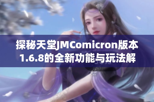 探秘天堂JMComicron版本1.6.8的全新功能与玩法解析