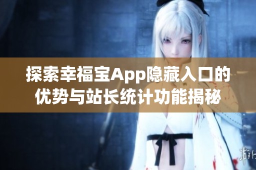 探索幸福宝App隐藏入口的优势与站长统计功能揭秘