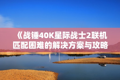 《战锤40K星际战士2联机匹配困难的解决方案与攻略》