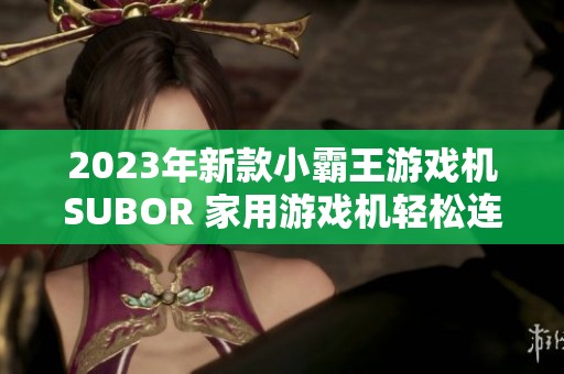 2023年新款小霸王游戏机SUBOR 家用游戏机轻松连接电视体验游戏乐趣