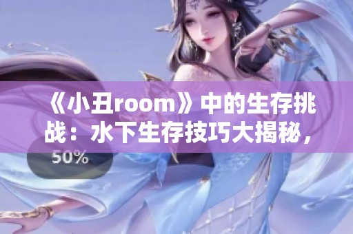 《小丑room》中的生存挑战：水下生存技巧大揭秘，欢迎来试试！