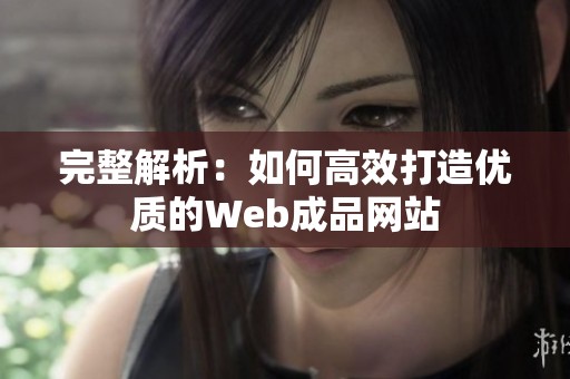 完整解析：如何高效打造优质的Web成品网站