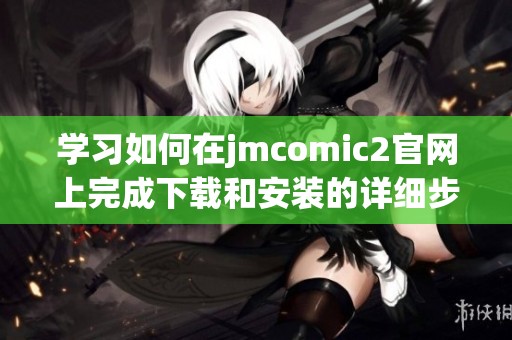 学习如何在jmcomic2官网上完成下载和安装的详细步骤指南