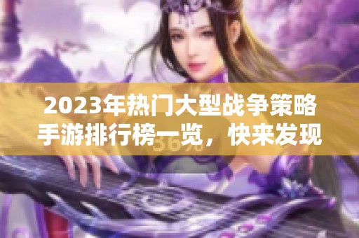 2023年热门大型战争策略手游排行榜一览，快来发现你的新宠！