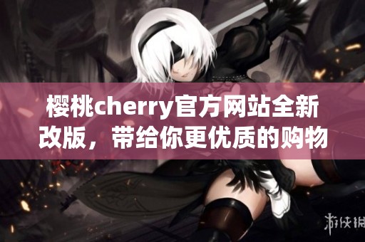 樱桃cherry官方网站全新改版，带给你更优质的购物体验