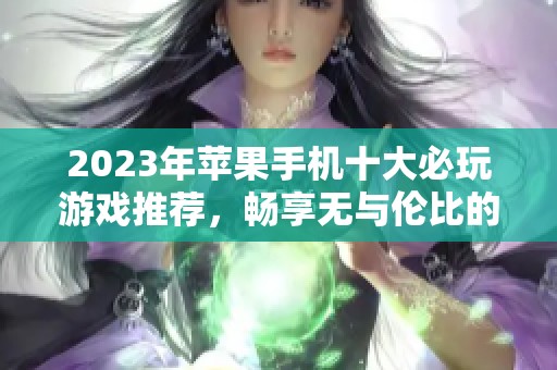 2023年苹果手机十大必玩游戏推荐，畅享无与伦比的游戏体验