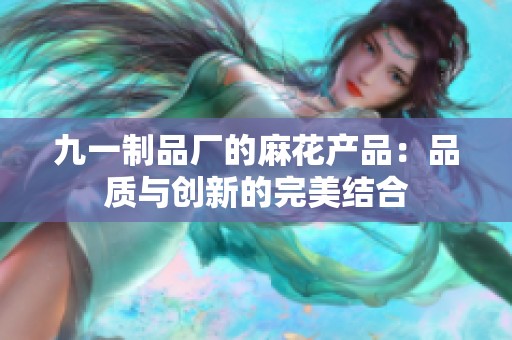 九一制品厂的麻花产品：品质与创新的完美结合