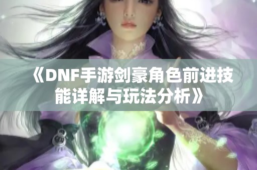 《DNF手游剑豪角色前进技能详解与玩法分析》