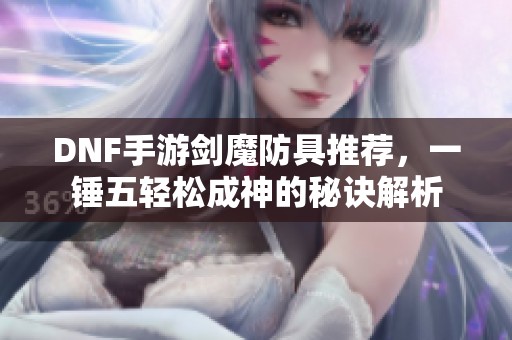 DNF手游剑魔防具推荐，一锤五轻松成神的秘诀解析