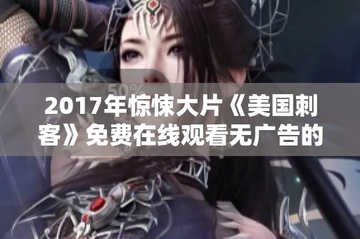 2017年惊悚大片《美国刺客》免费在线观看无广告的精彩内容解析