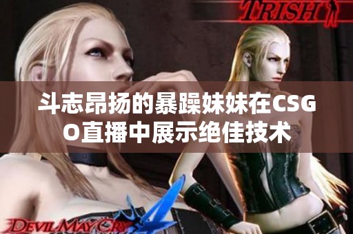 斗志昂扬的暴躁妹妹在CSGO直播中展示绝佳技术