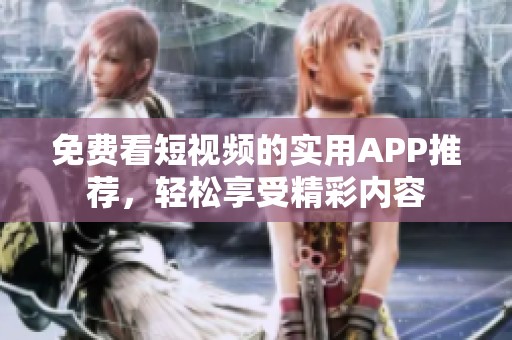 免费看短视频的实用APP推荐，轻松享受精彩内容