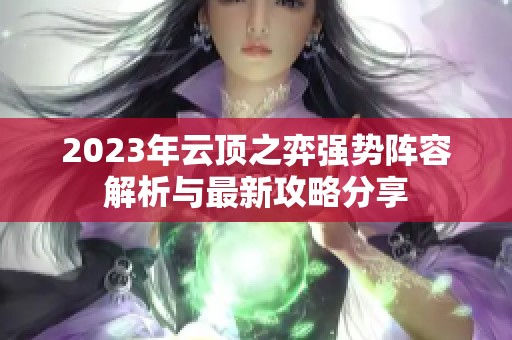 2023年云顶之弈强势阵容解析与最新攻略分享