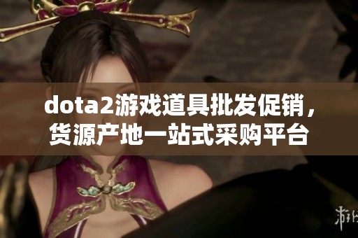 dota2游戏道具批发促销，货源产地一站式采购平台