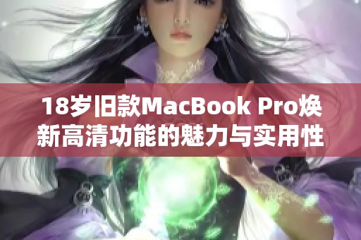 18岁旧款MacBook Pro焕新高清功能的魅力与实用性分析