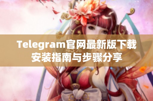 Telegram官网最新版下载安装指南与步骤分享